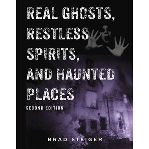Real Ghosts, Restless Spirits, and Haunted Places -- Brad Steiger